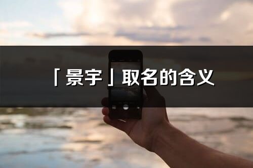 「景宇」取名的含義_景宇名字寓意解釋