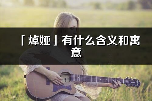 「焯婭」有什么含義和寓意_焯婭名字的出處與意思