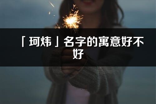 「珂煒」名字的寓意好不好_珂煒含義分析