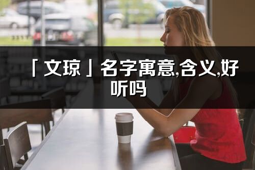「文瓊」名字寓意,含義,好聽嗎_文瓊名字取名打分