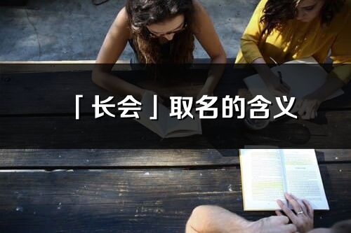 「長會」取名的含義_長會名字寓意