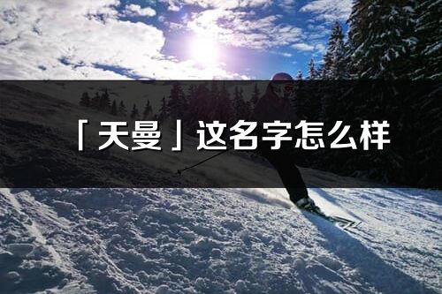 「天曼」這名字怎么樣_天曼的名字解釋
