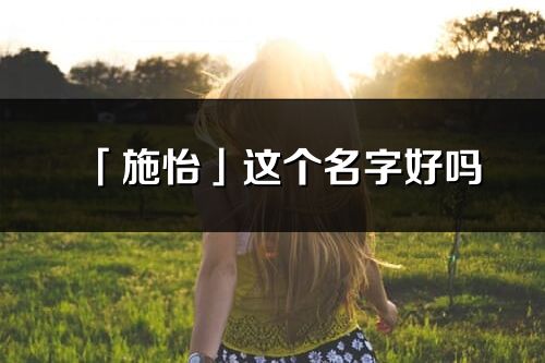 「施怡」這個名字好嗎_施怡名字寓意,含義
