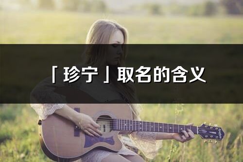 「珍寧」取名的含義_珍寧名字寓意