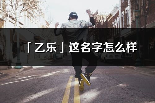 「乙樂」這名字怎么樣_乙樂的名字解釋