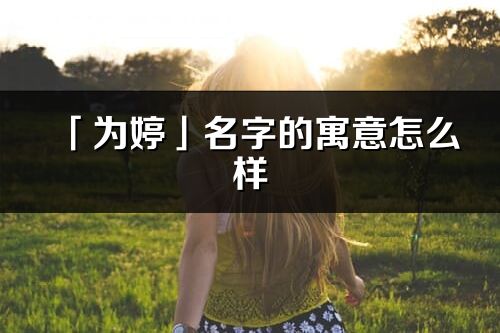 「為婷」名字的寓意怎么樣_為婷的出處