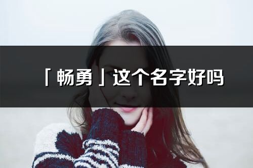 「暢勇」這個名字好嗎_暢勇名字寓意,含義
