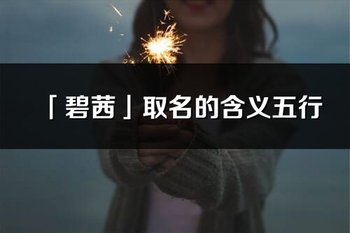 「碧茜」取名的含義五行_碧茜名字寓意解釋