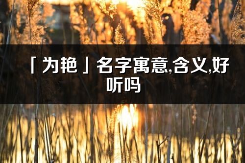「為艷」名字寓意,含義,好聽嗎_為艷名字分析打分
