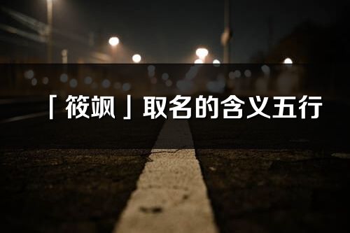 「筱颯」取名的含義五行_筱颯名字寓意解釋