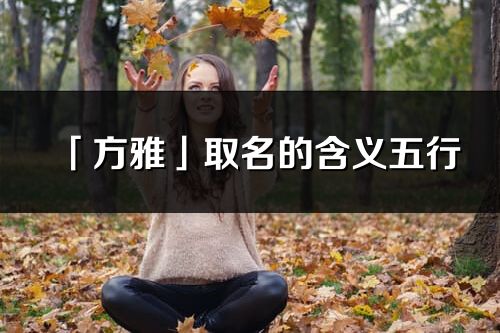 「方雅」取名的含義五行_方雅名字寓意解釋