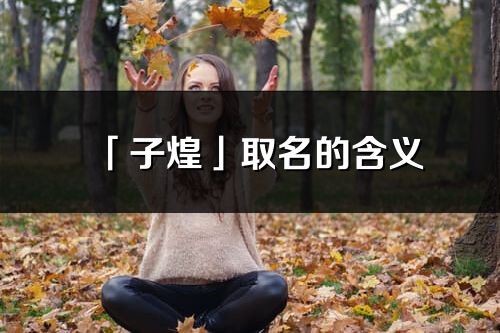 「子煌」取名的含義_子煌名字寓意解釋