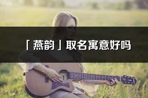 「燕韻」取名寓意好嗎_燕韻名字含義及五行