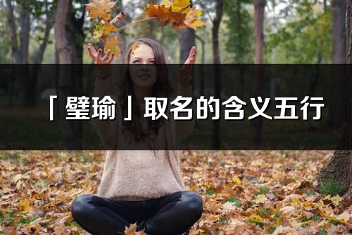 「璧瑜」取名的含義五行_璧瑜名字寓意解釋