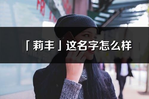 「莉豐」這名字怎么樣_莉豐的名字解釋