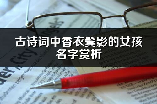 古詩詞中香衣鬢影的女孩名字賞析