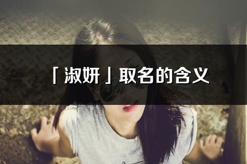 「淑妍」取名的含義_淑妍名字寓意