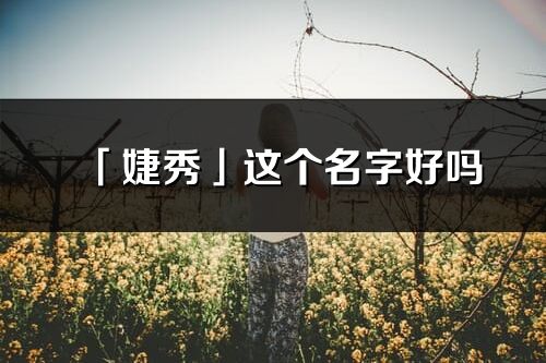 「婕秀」這個名字好嗎_婕秀名字寓意,含義