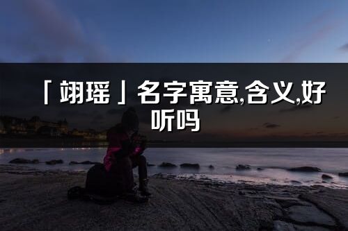 「翊瑤」名字寓意,含義,好聽嗎_翊瑤名字取名打分