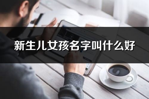 新生兒女孩名字叫什么好