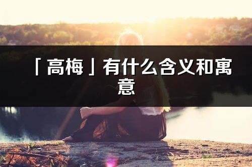 「高梅」有什么含義和寓意_高梅名字的出處與意思