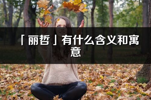 「麗哲」有什么含義和寓意_麗哲名字的出處與意思