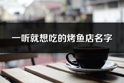 一聽就想吃的烤魚店名字