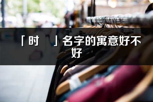 「時玥」名字的寓意好不好_時玥含義分析