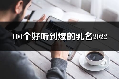 100個好聽到爆的乳名2022