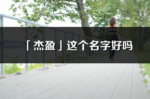 「杰盈」這個名字好嗎_杰盈名字寓意,含義