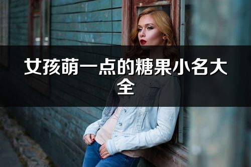 女孩萌一點的糖果小名大全