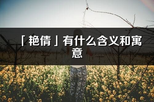 「艷倩」有什么含義和寓意_艷倩名字的出處與意思