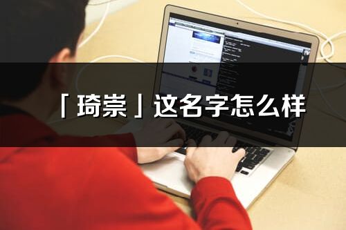 「琦崇」這名字怎么樣_琦崇的名字解釋