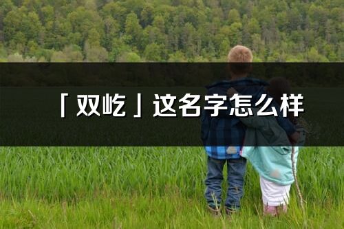 「雙屹」這名字怎么樣_雙屹的名字解釋