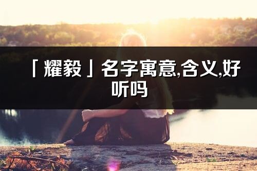 「耀毅」名字寓意,含義,好聽嗎_耀毅名字分析打分