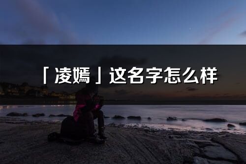 「凌嫣」這名字怎么樣_凌嫣的名字解釋