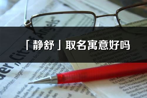 「靜舒」取名寓意好嗎_靜舒名字含義及寓意