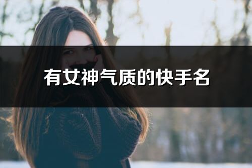 有女神氣質的快手名(優選240個)