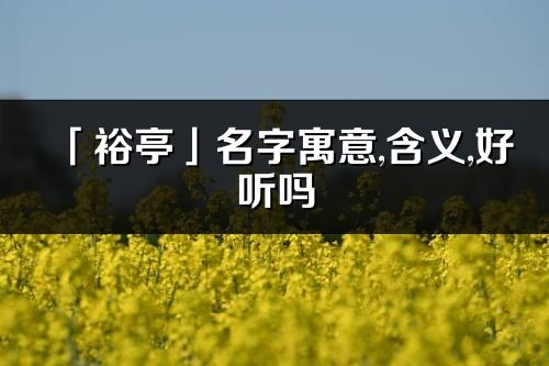「裕亭」名字寓意,含義,好聽嗎_裕亭名字分析打分