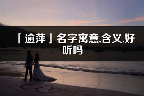 「逾萍」名字寓意,含義,好聽嗎_逾萍名字分析打分