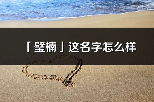 「璧楠」這名字怎么樣_璧楠的名字解釋
