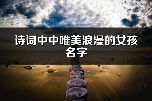 詩詞中中唯美浪漫的女孩名字