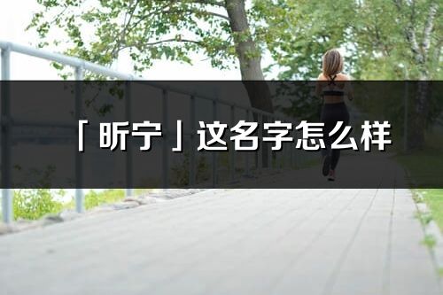 「昕寧」這名字怎么樣_昕寧的名字解釋