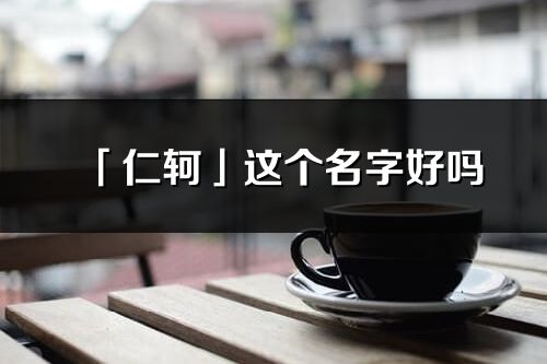 「仁軻」這個(gè)名字好嗎_仁軻名字寓意,含義