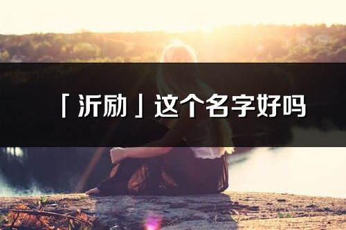 「沂勵」這個名字好嗎_沂勵名字寓意,含義