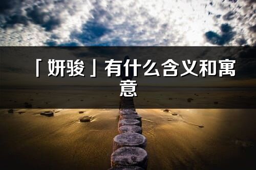 「妍駿」有什么含義和寓意_妍駿名字的出處與意思