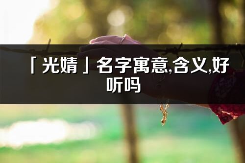 「光婧」名字寓意,含義,好聽嗎_光婧名字分析打分