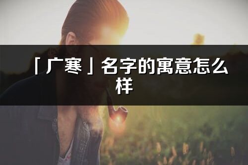 「廣寒」名字的寓意怎么樣_廣寒的出處