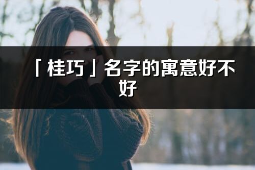 「桂巧」名字的寓意好不好_桂巧含義分析