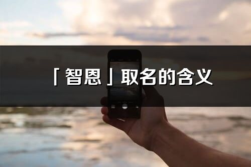 「智恩」取名的含義_智恩名字寓意解釋